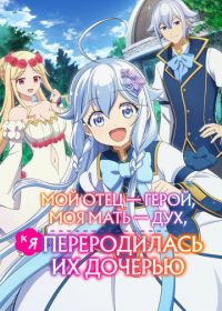 Мой отец - герой, моя мать - дух, а я переродилась их дочерью